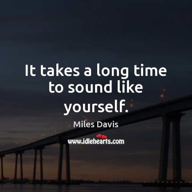 It takes a long time to sound like yourself. Image