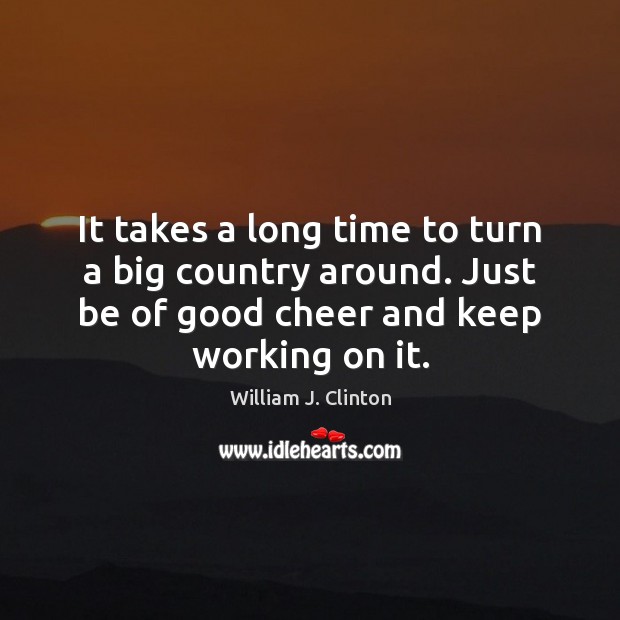 It takes a long time to turn a big country around. Just William J. Clinton Picture Quote