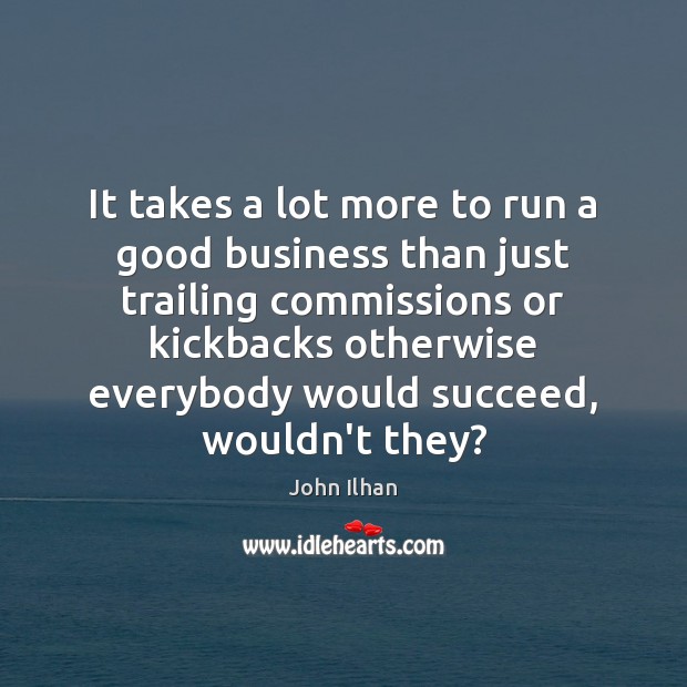It takes a lot more to run a good business than just John Ilhan Picture Quote