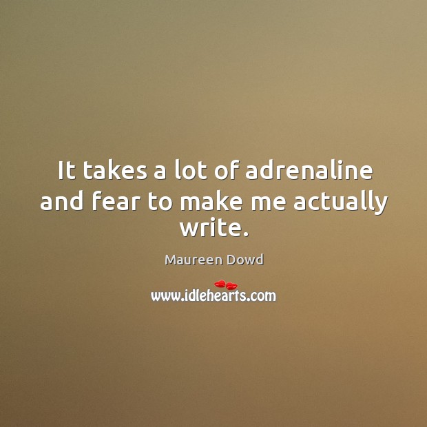 It takes a lot of adrenaline and fear to make me actually write. Image