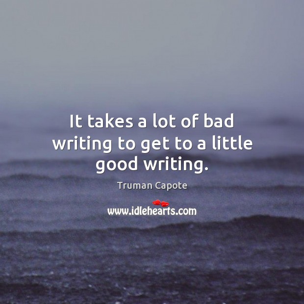 It takes a lot of bad writing to get to a little good writing. Truman Capote Picture Quote