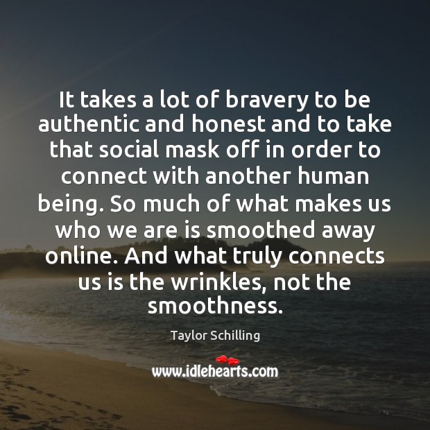 It takes a lot of bravery to be authentic and honest and Taylor Schilling Picture Quote