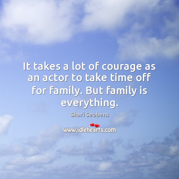 It takes a lot of courage as an actor to take time Shari Sebbens Picture Quote