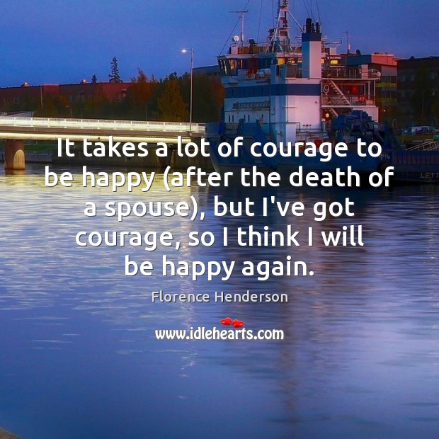 It takes a lot of courage to be happy (after the death Florence Henderson Picture Quote