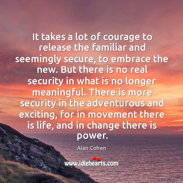 It takes a lot of courage to release the familiar and seemingly secure, to embrace the new. Image