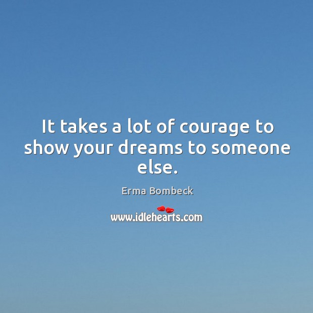 It takes a lot of courage to show your dreams to someone else. Image