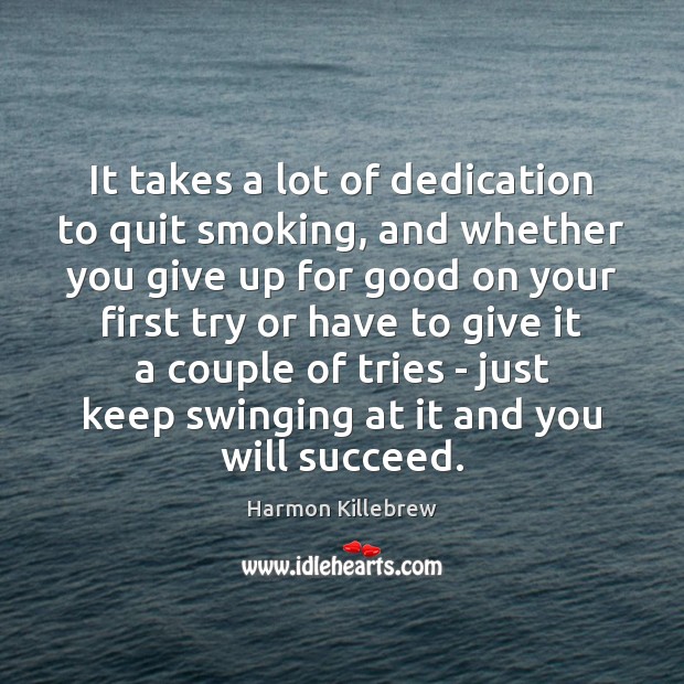 It takes a lot of dedication to quit smoking, and whether you Harmon Killebrew Picture Quote