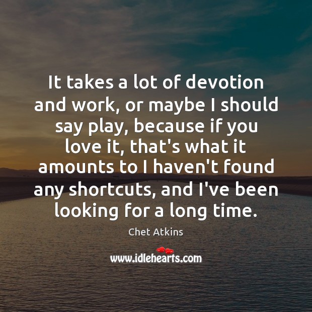 It takes a lot of devotion and work, or maybe I should Chet Atkins Picture Quote