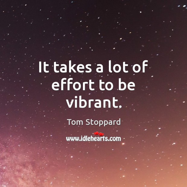 It takes a lot of effort to be vibrant. Tom Stoppard Picture Quote