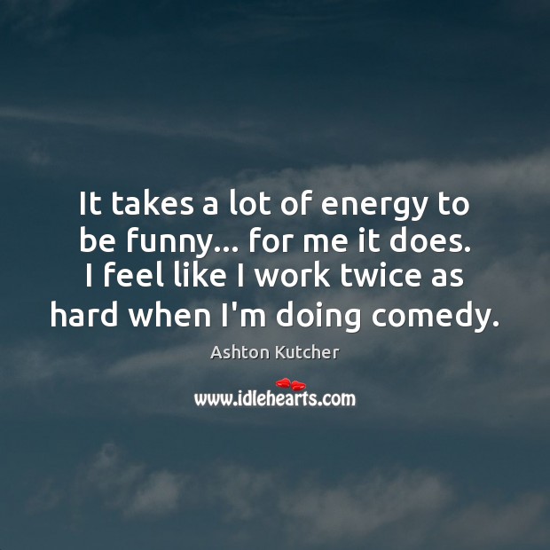 It takes a lot of energy to be funny… for me it Ashton Kutcher Picture Quote