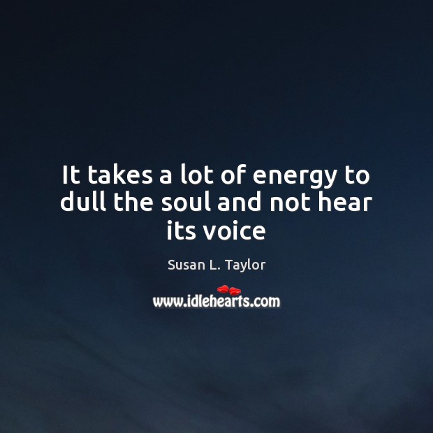 It takes a lot of energy to dull the soul and not hear its voice Susan L. Taylor Picture Quote