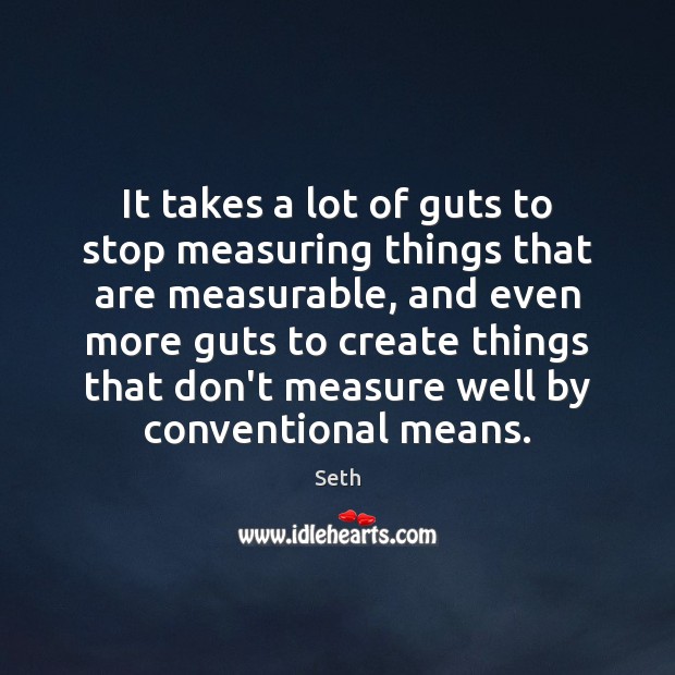 It takes a lot of guts to stop measuring things that are Seth Picture Quote