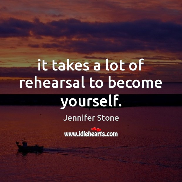 It takes a lot of rehearsal to become yourself. Jennifer Stone Picture Quote