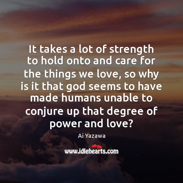 It takes a lot of strength to hold onto and care for Ai Yazawa Picture Quote