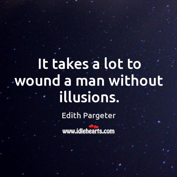 It takes a lot to wound a man without illusions. Edith Pargeter Picture Quote