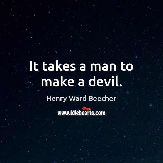 It takes a man to make a devil. Henry Ward Beecher Picture Quote