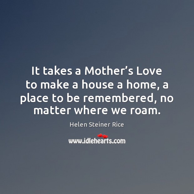 It takes a Mother’s Love to make a house a home, Helen Steiner Rice Picture Quote
