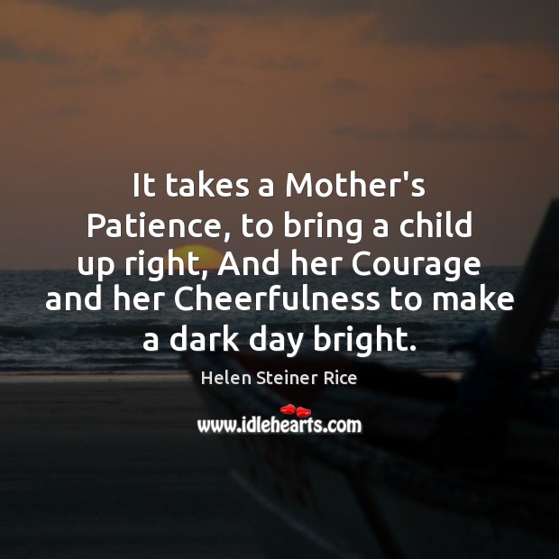 It takes a Mother’s Patience, to bring a child up right, And Helen Steiner Rice Picture Quote