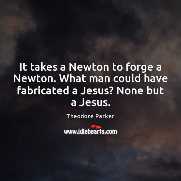 It takes a Newton to forge a Newton. What man could have Theodore Parker Picture Quote