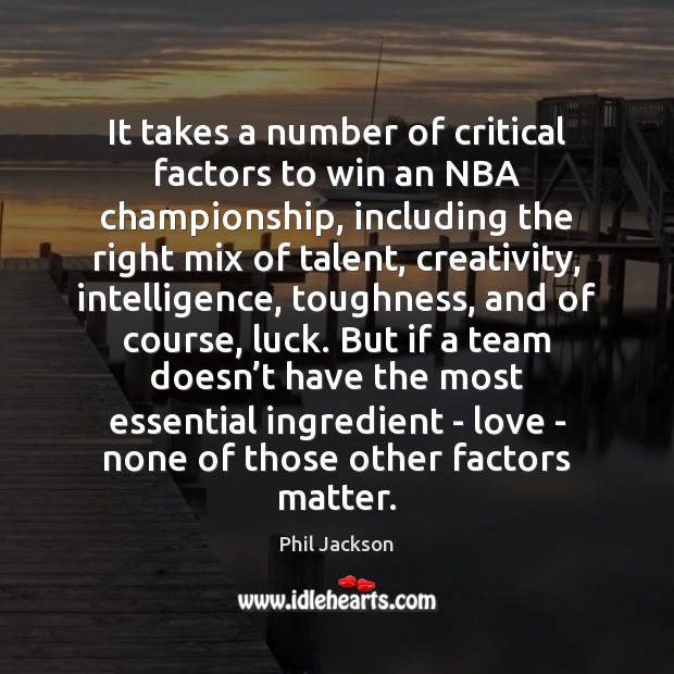It takes a number of critical factors to win an NBA championship, Phil Jackson Picture Quote