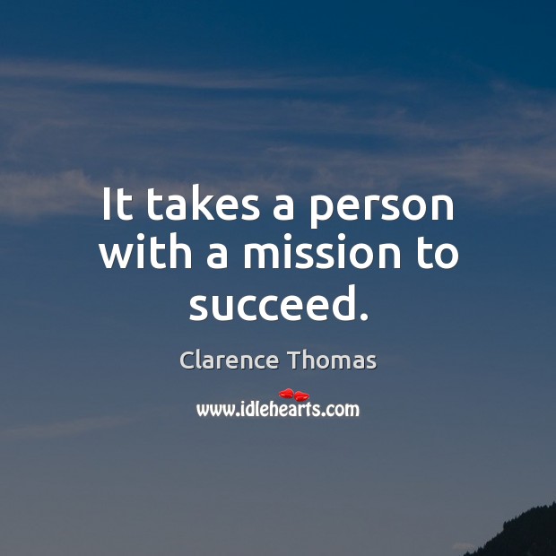 It takes a person with a mission to succeed. Clarence Thomas Picture Quote
