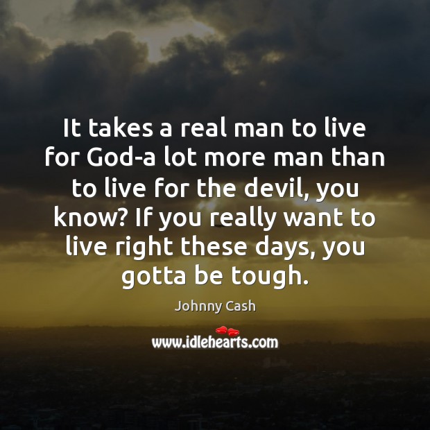 It takes a real man to live for God-a lot more man Johnny Cash Picture Quote