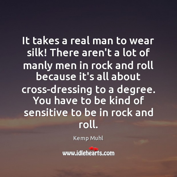 It takes a real man to wear silk! There aren’t a lot Kemp Muhl Picture Quote