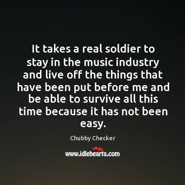 It takes a real soldier to stay in the music industry and live off the things that have Chubby Checker Picture Quote