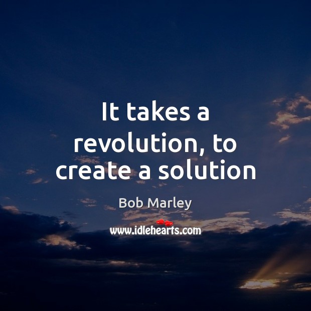 It takes a revolution, to create a solution Bob Marley Picture Quote