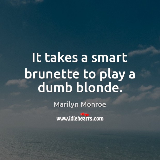 It takes a smart brunette to play a dumb blonde. Marilyn Monroe Picture Quote