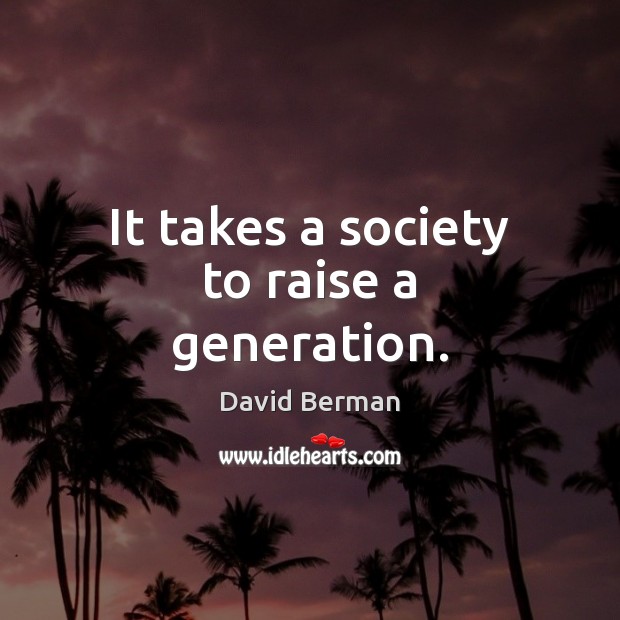 It takes a society to raise a generation. David Berman Picture Quote