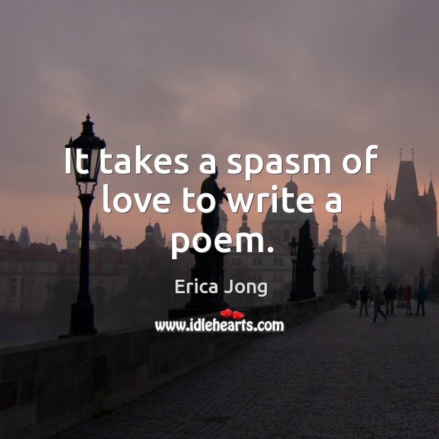 It takes a spasm of love to write a poem. Erica Jong Picture Quote