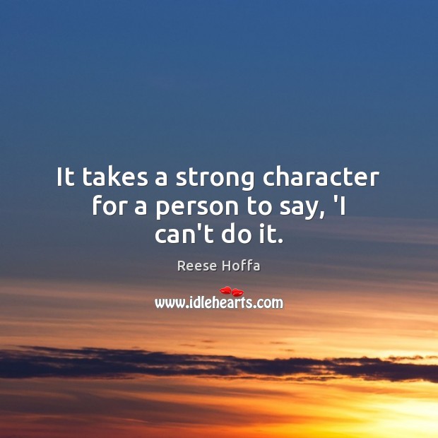 It takes a strong character for a person to say, ‘I can’t do it. Reese Hoffa Picture Quote