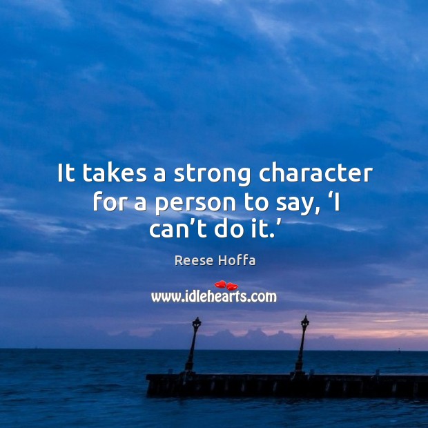 It takes a strong character for a person to say, ‘i can’t do it.’ Reese Hoffa Picture Quote