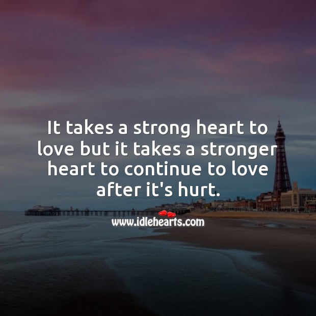 It takes a stronger heart to continue to love after it’s hurt. Hurt Quotes Image