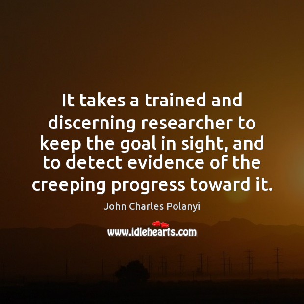 It takes a trained and discerning researcher to keep the goal in John Charles Polanyi Picture Quote