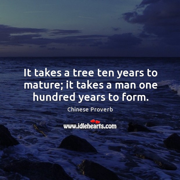 It takes a tree ten years to mature; it takes a man one hundred years to form. Image