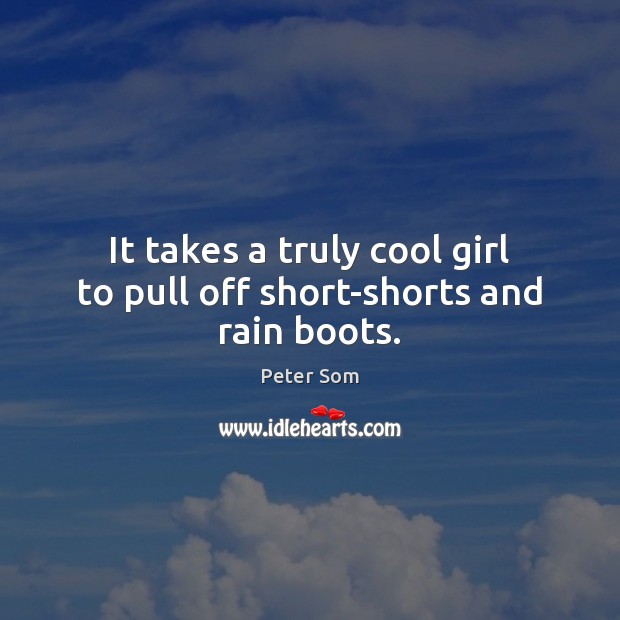 It takes a truly cool girl to pull off short-shorts and rain boots. Image