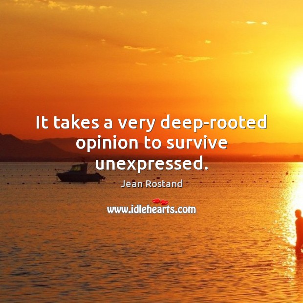 It takes a very deep-rooted opinion to survive unexpressed. Jean Rostand Picture Quote