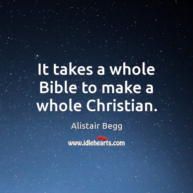 It takes a whole Bible to make a whole Christian. Alistair Begg Picture Quote