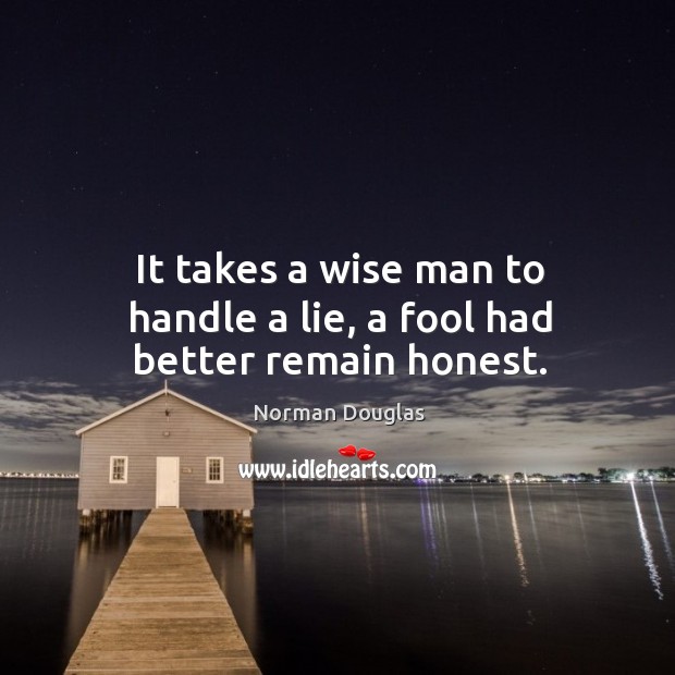 It takes a wise man to handle a lie, a fool had better remain honest. Wise Quotes Image