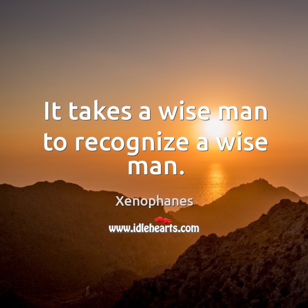 It takes a wise man to recognize a wise man. Wise Quotes Image