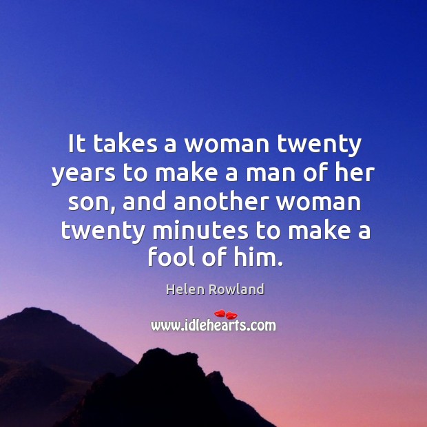 It takes a woman twenty years to make a man of her son, and another woman twenty minutes to make a fool of him. Helen Rowland Picture Quote