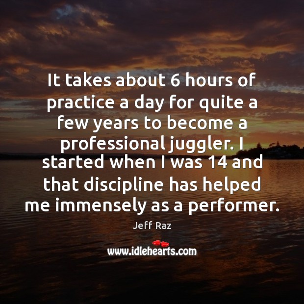 It takes about 6 hours of practice a day for quite a few Jeff Raz Picture Quote