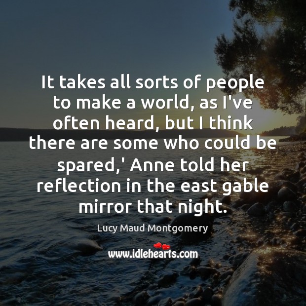 It takes all sorts of people to make a world, as I’ve Lucy Maud Montgomery Picture Quote
