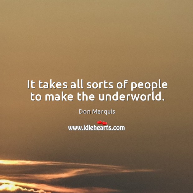 It takes all sorts of people to make the underworld. Don Marquis Picture Quote