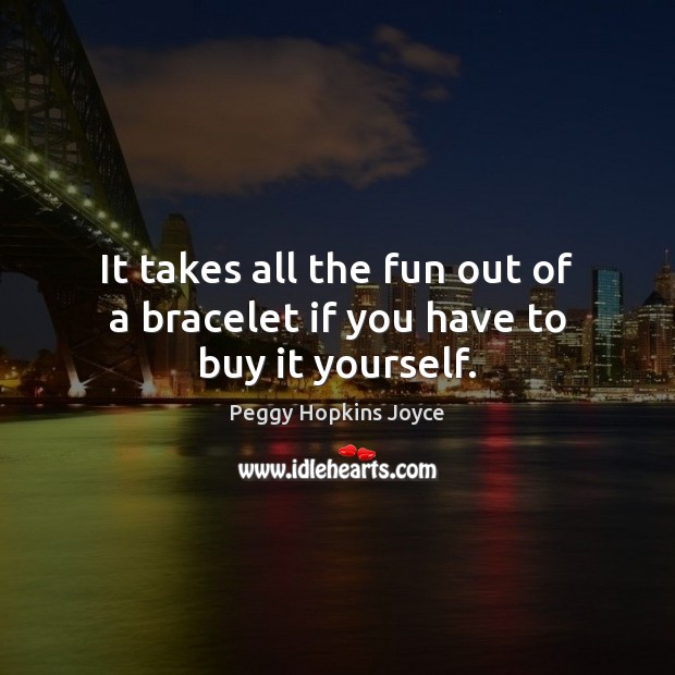 It takes all the fun out of a bracelet if you have to buy it yourself. Image