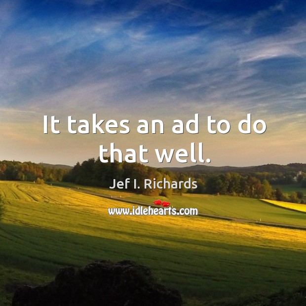 It takes an ad to do that well. Jef I. Richards Picture Quote