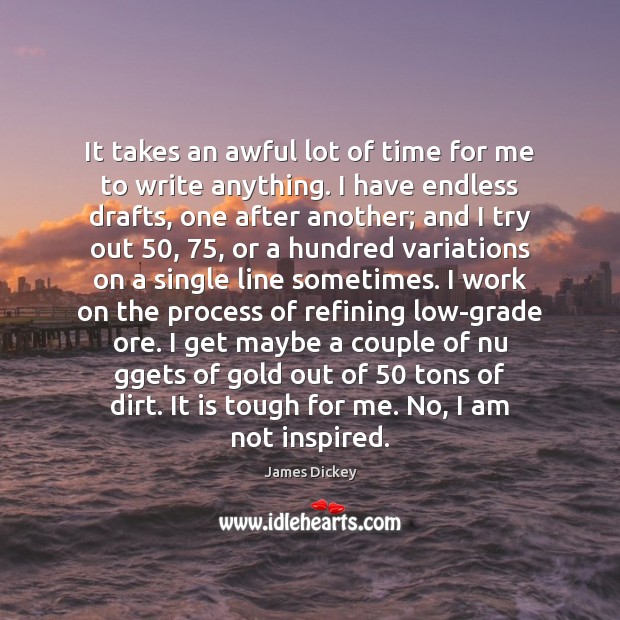 It takes an awful lot of time for me to write anything. Image