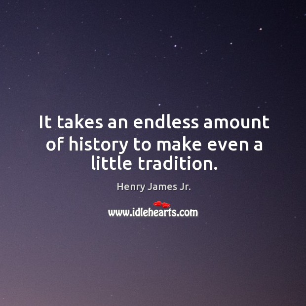 It takes an endless amount of history to make even a little tradition. Henry James Jr. Picture Quote